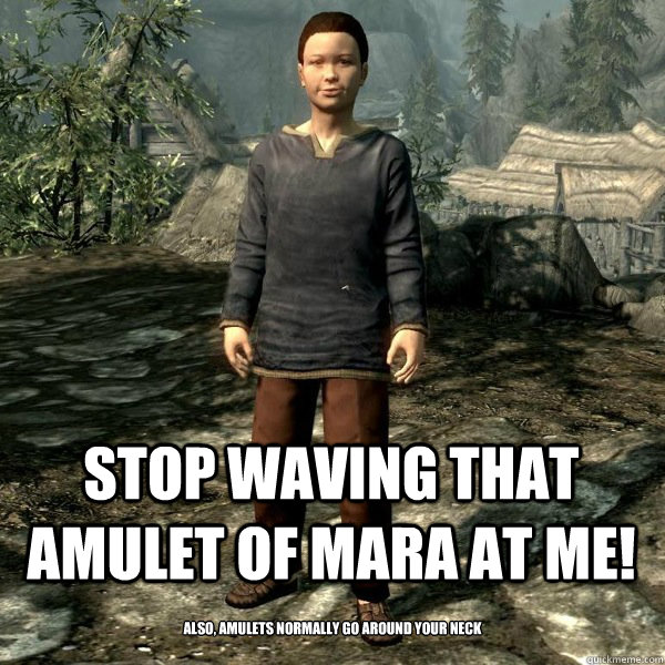  Stop waving that Amulet of Mara at me!  Also, amulets normally go around your neck  Skyrim Kid