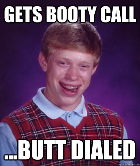 Gets booty call ...butt dialed  Bad Luck Brian