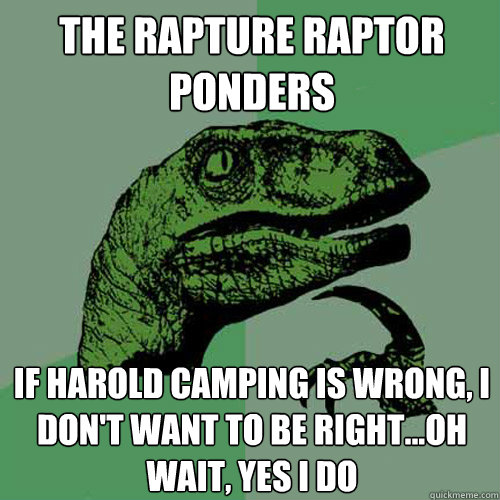 The Rapture Raptor ponders If Harold Camping is wrong, I don't want to be right...oh wait, yes I do  Philosoraptor