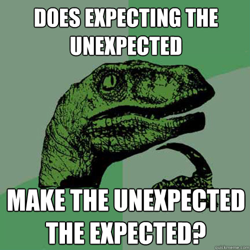 does expecting the unexpected make the unexpected the expected?  Philosoraptor