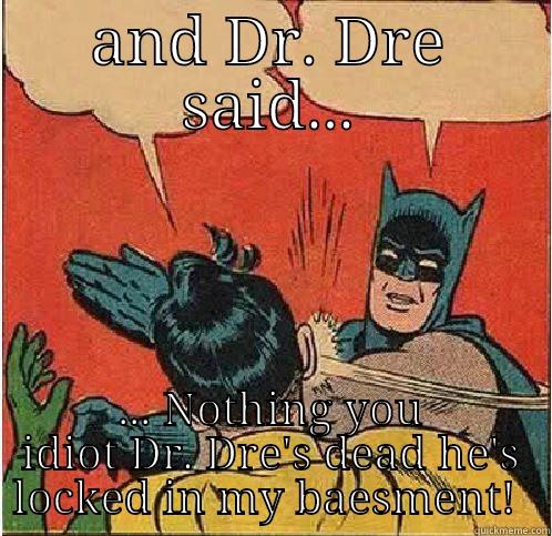 AND DR. DRE SAID... ... NOTHING YOU IDIOT DR. DRE'S DEAD HE'S LOCKED IN MY BAESMENT!  Batman Slapping Robin