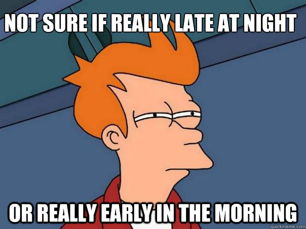 Not sure if really late at night Or really early in the morning - Not sure if really late at night Or really early in the morning  Futurama Fry