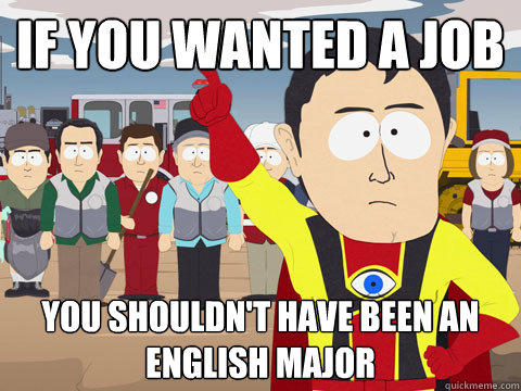 if you wanted a job you shouldn't have been an english major  Captain Hindsight