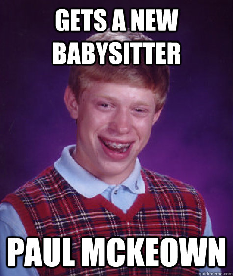 Gets a new babysitter paul mckeown - Gets a new babysitter paul mckeown  Bad Luck Brian