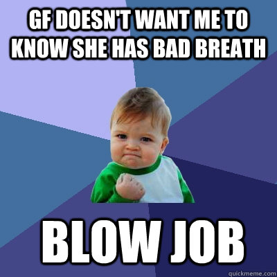 GF doesn't want me to know she has bad breath  blow job  Success Kid