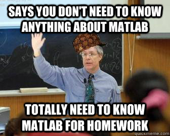 Says you don't need to know anything about Matlab Totally need to know Matlab for homework - Says you don't need to know anything about Matlab Totally need to know Matlab for homework  Scumbag Professor