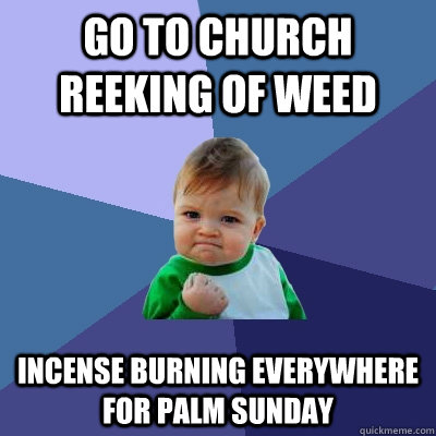 go to church reeking of weed Incense burning everywhere for palm sunday  Success Kid