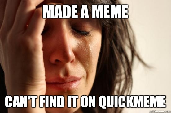 Made a meme Can't find it on quickmeme  First World Problems