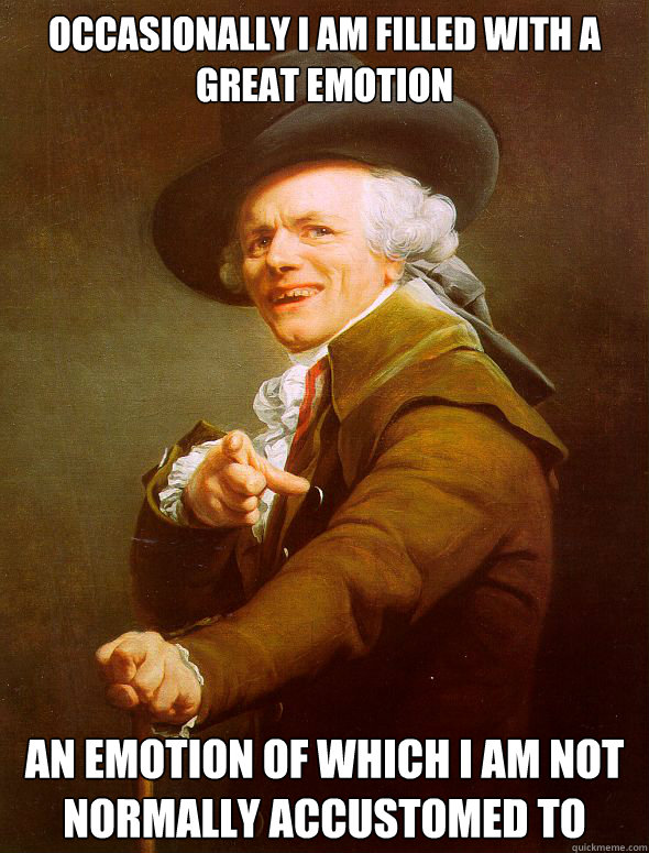 Occasionally I am filled with a great emotion An Emotion of which I am not normally accustomed to - Occasionally I am filled with a great emotion An Emotion of which I am not normally accustomed to  Joseph Ducreux