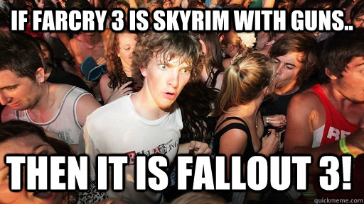 if farcry 3 is skyrim with guns.. then it is fallout 3!  Sudden Clarity Clarence