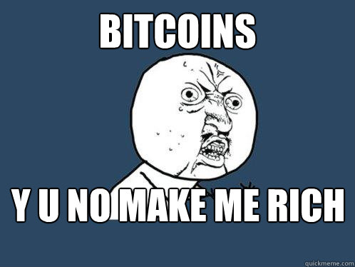 Bitcoins Y u no make me rich  Y U No