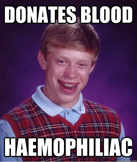 Donates blood haemophiliac - Donates blood haemophiliac  Bad Luck Brian