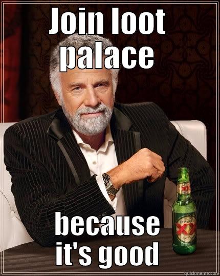 Just join it - JOIN LOOT PALACE BECAUSE IT'S GOOD The Most Interesting Man In The World