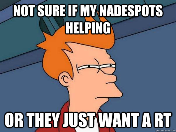 Not sure if my nadespots helping or they just want a RT  Futurama Fry