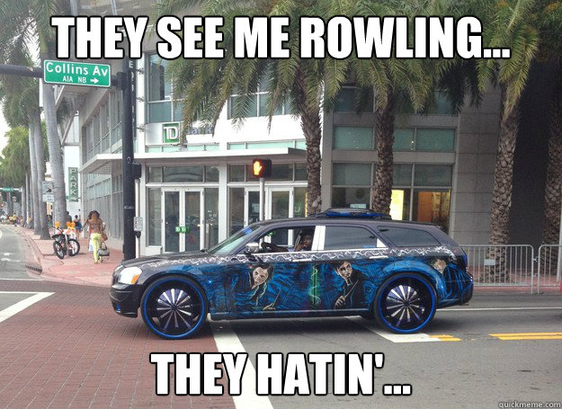 They See me ROWLING... They hatin'...  