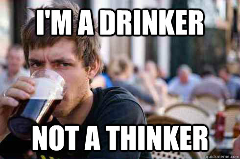 i'm a drinker not a thinker  Lazy College Senior