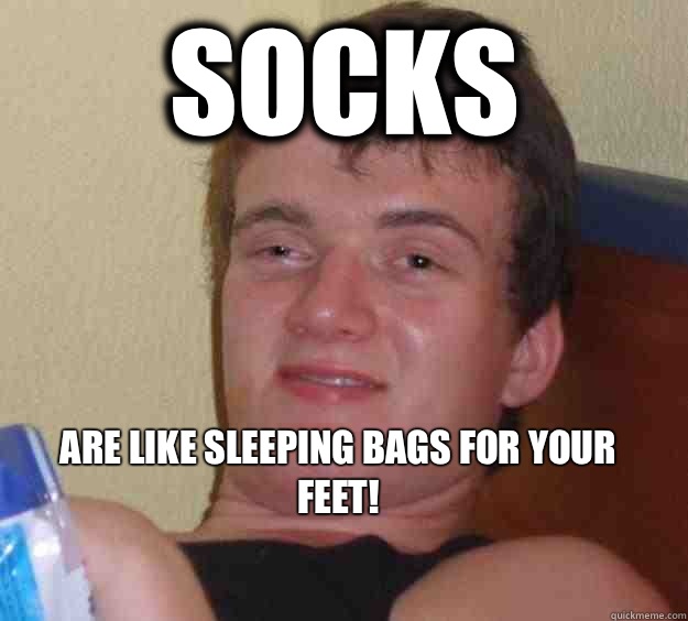 Socks 

Are like sleeping bags for your feet!
  10 Guy