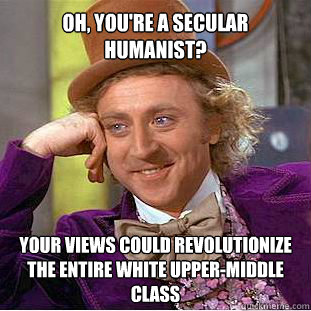 Oh, you're a secular humanist? Your views could revolutionize the entire white upper-middle class  Willy Wonka Meme