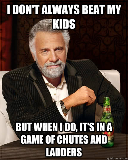 I don't always beat my kids but when I do, It's in a game of chutes and ladders  The Most Interesting Man In The World