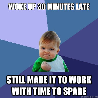 Woke up 30 minutes late still made it to work with time to spare - Woke up 30 minutes late still made it to work with time to spare  Success Kid