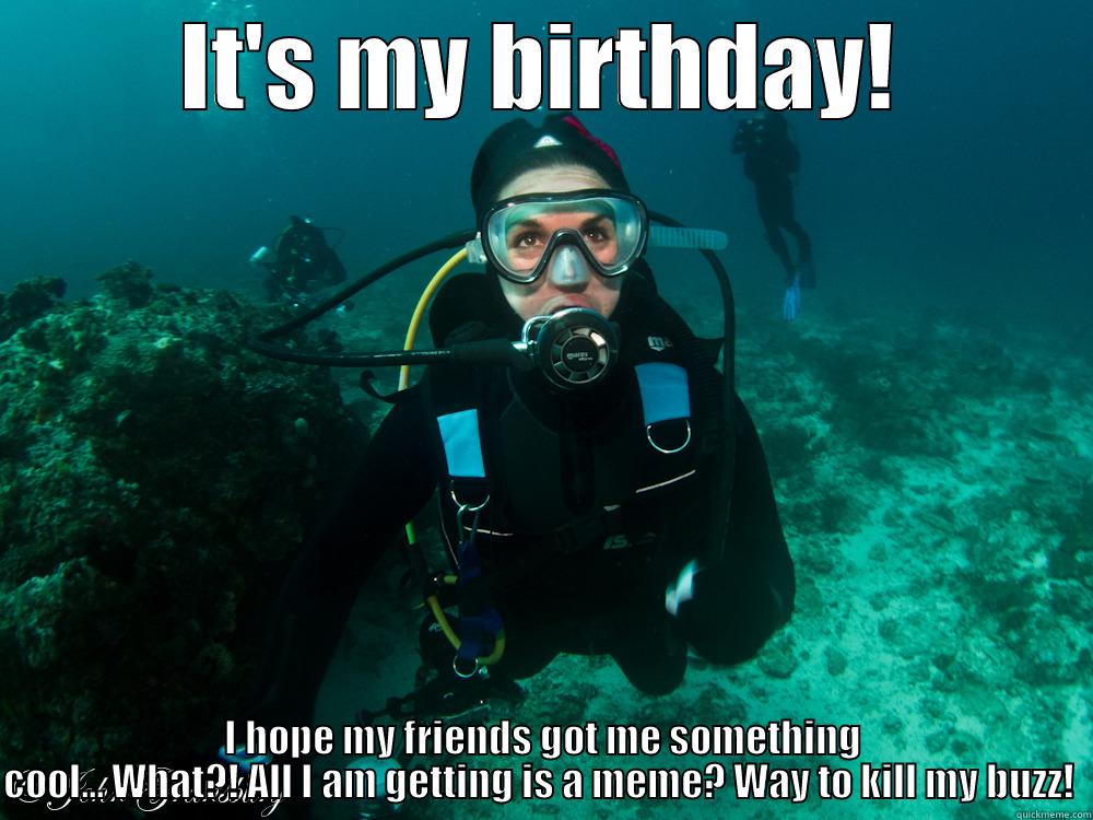 IT'S MY BIRTHDAY! I HOPE MY FRIENDS GOT ME SOMETHING COOL... WHAT?! ALL I AM GETTING IS A MEME? WAY TO KILL MY BUZZ!  Misc