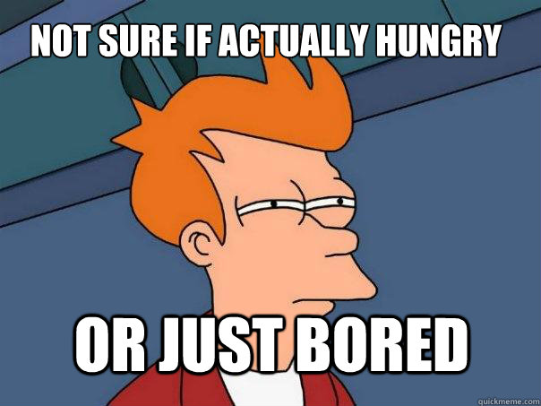 not sure if actually hungry or just bored  Futurama Fry