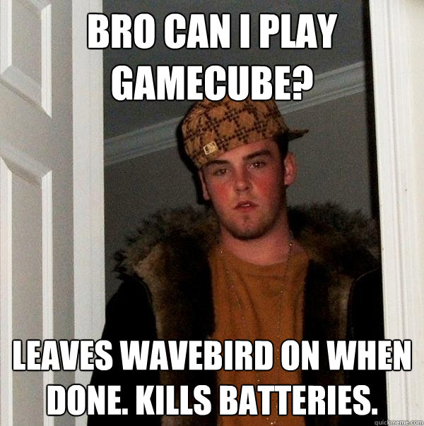 bro can i play gamecube? leaves wavebird on when done. kills batteries.  Scumbag Steve