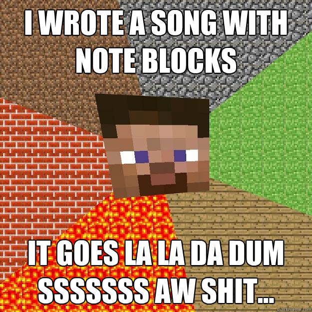 I wrote a song with note blocks it goes la la da dum sssssss aw shit... - I wrote a song with note blocks it goes la la da dum sssssss aw shit...  Minecraft