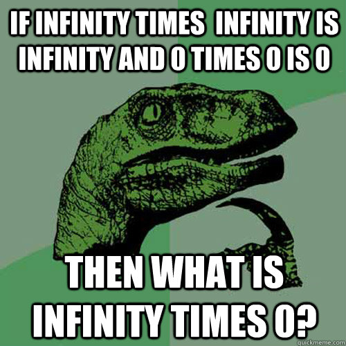 If infinity times  infinity is infinity and 0 times 0 is 0 Then what is infinity times 0?  Philosoraptor