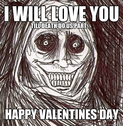 i will love you Happy valentines day till death do us part  Horrifying Houseguest