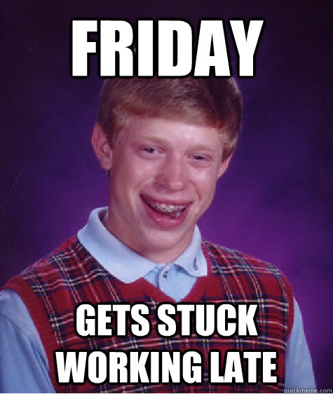 friday Gets stuck working late - friday Gets stuck working late  Bad Luck Brian