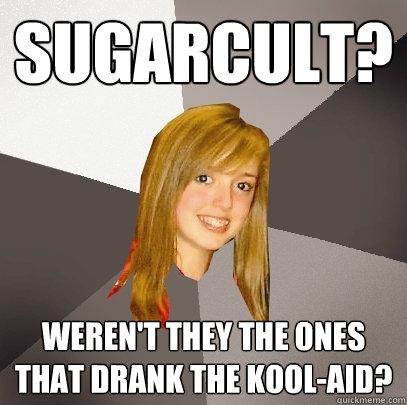 Sugarcult? weren't they the ones that drank the kool-aid?  Musically Oblivious 8th Grader