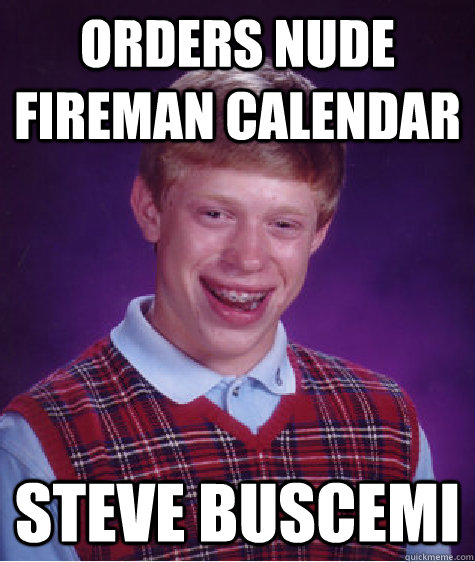 Orders Nude Fireman Calendar Steve Buscemi - Orders Nude Fireman Calendar Steve Buscemi  Bad Luck Brian