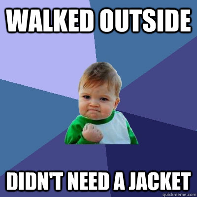 Walked outside Didn't need a jacket  Success Kid