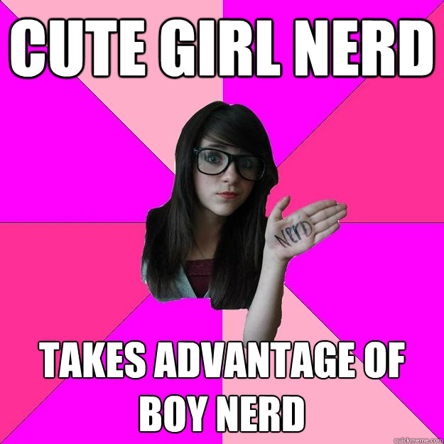 cute girl nerd takes advantage of boy nerd  Idiot Nerd Girl