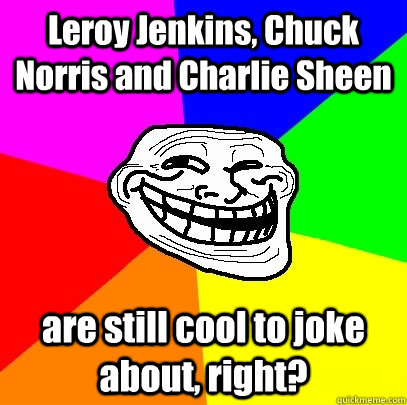 Leroy Jenkins, Chuck Norris and Charlie Sheen are still cool to joke about, right?  Troll Face