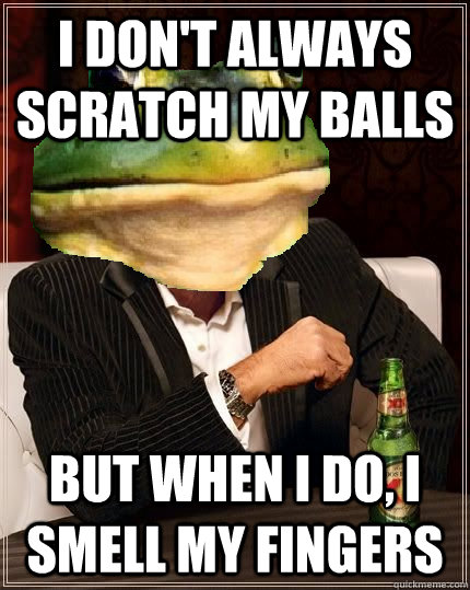 I don't always scratch my balls But when I do, I smell my fingers - I don't always scratch my balls But when I do, I smell my fingers  The Most Interesting Bachelor in the World