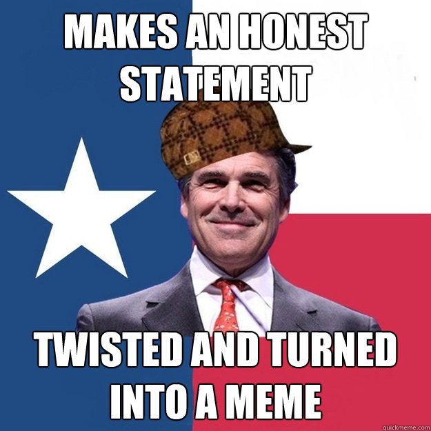 Makes an honest statement Twisted and turned into a meme - Makes an honest statement Twisted and turned into a meme  Scumbag Rick Perry