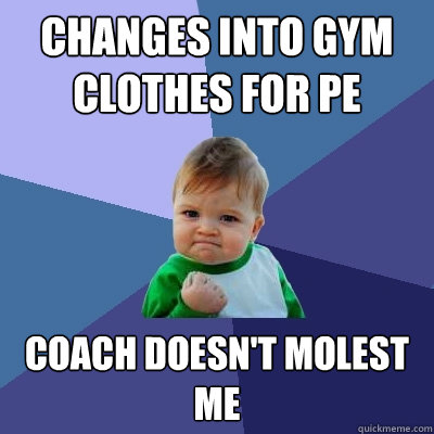 Changes Into gym clothes for pe coach doesn't molest me  Success Kid