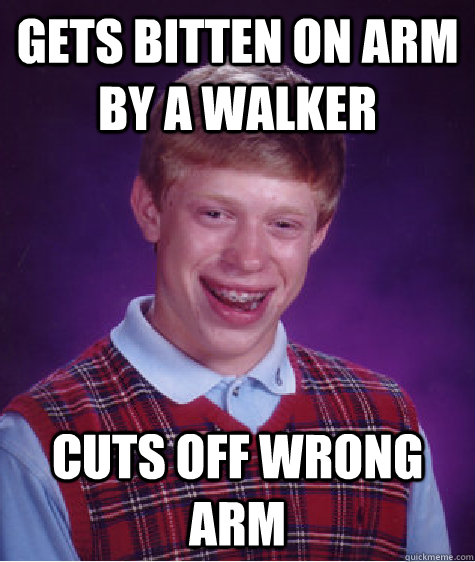 Gets bitten on arm by a walker cuts off wrong arm   Bad Luck Brian