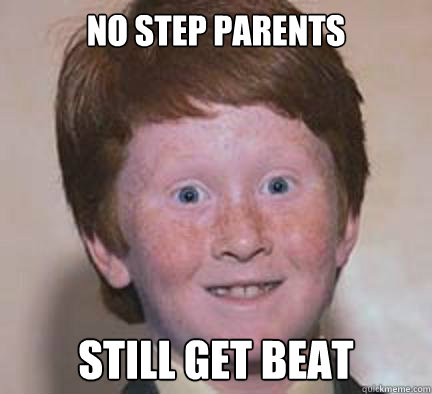 No step parents still get beat  Over Confident Ginger