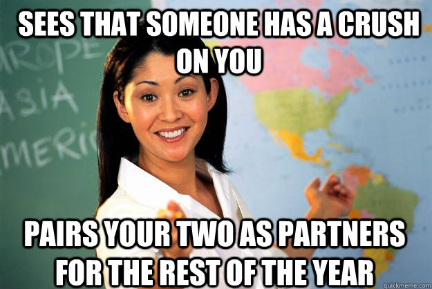 Sees that someone has a crush on you pairs your two as partners for the rest of the year - Sees that someone has a crush on you pairs your two as partners for the rest of the year  Unhelpful High School Teacher