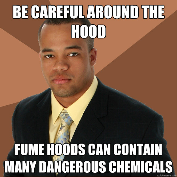 Be careful around the hood Fume hoods can contain many dangerous chemicals  Successful Black Man