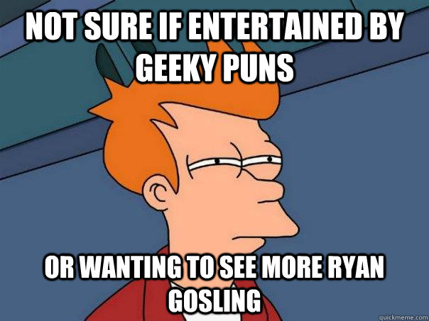 Not sure if entertained by geeky puns Or wanting to see more Ryan Gosling  Futurama Fry