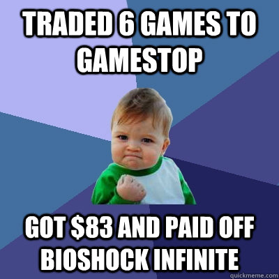 Traded 6 games to gamestop got $83 and paid off Bioshock Infinite  Success Kid