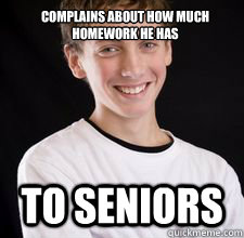 Complains about how much homework he has to seniors  High School Freshman