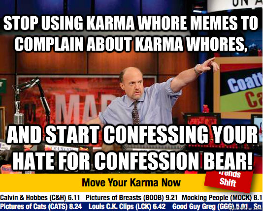 Stop using karma whore memes to complain about karma whores,  and start confessing your hate for confession bear!  Mad Karma with Jim Cramer