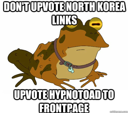 Don't upvote North Korea Links UPVOTE HYPNOTOAD TO FRONTPAGE  Hypnotoad