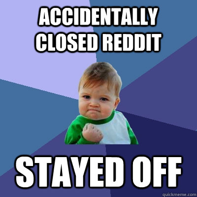 Accidentally closed reddit stayed off  Success Kid