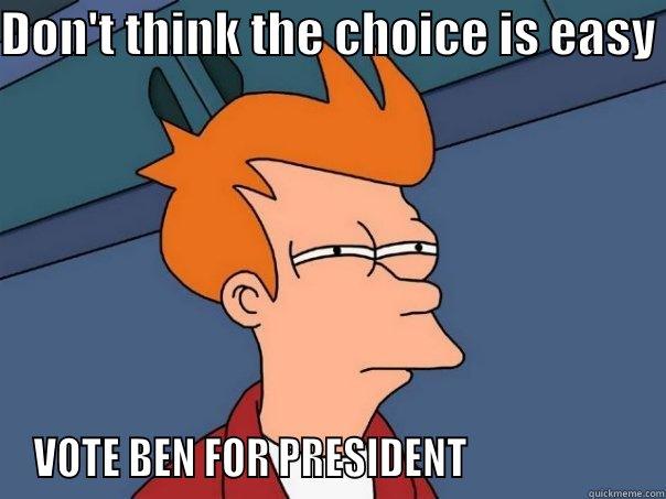 DON'T THINK THE CHOICE IS EASY  VOTE BEN FOR PRESIDENT                     Futurama Fry